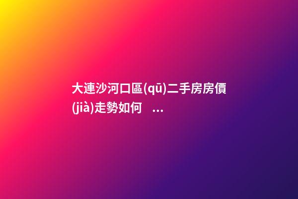 大連沙河口區(qū)二手房房價(jià)走勢如何？79中學(xué)區(qū)房哪些受熱捧？